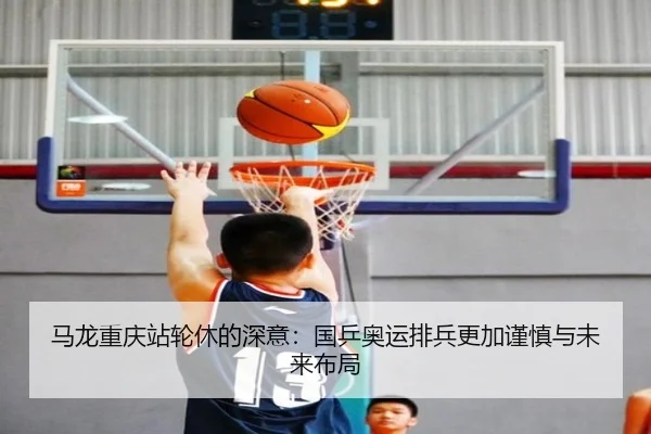 马龙重庆站轮休的深意：国乒奥运排兵更加谨慎与未来布局