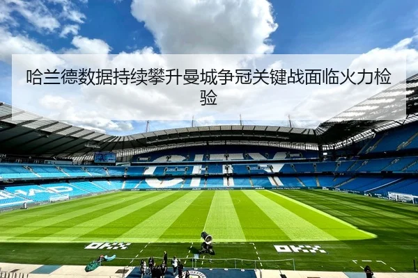 哈兰德数据持续攀升曼城争冠关键战面临火力检验（wepoker）
